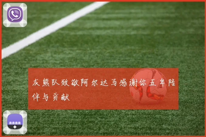 灰熊队致敬阿尔达马感谢你五年陪伴与贡献