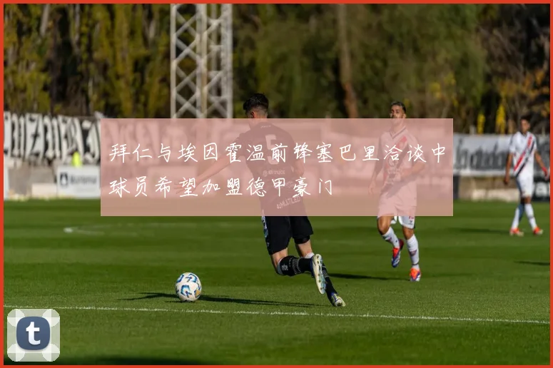 拜仁与埃因霍温前锋塞巴里洽谈中球员希望加盟德甲豪门