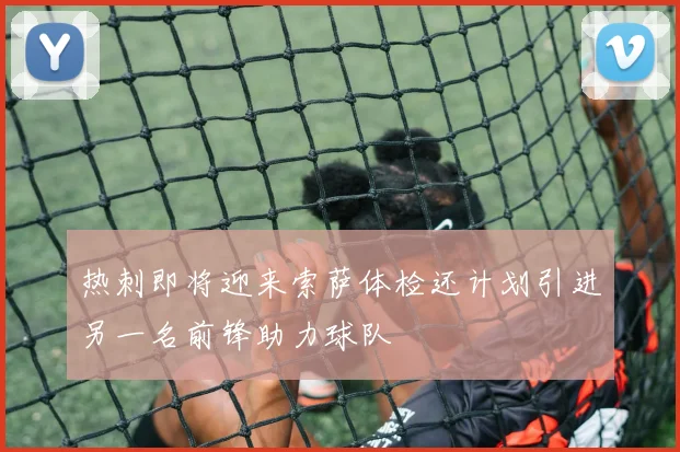 热刺即将迎来索萨体检还计划引进另一名前锋助力球队