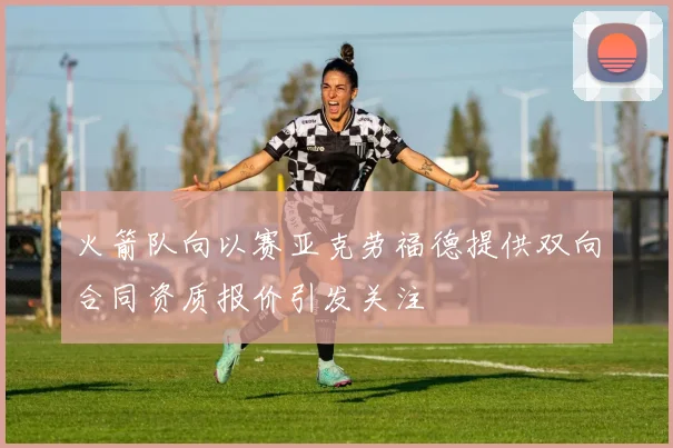 火箭队向以赛亚克劳福德提供双向合同资质报价引发关注