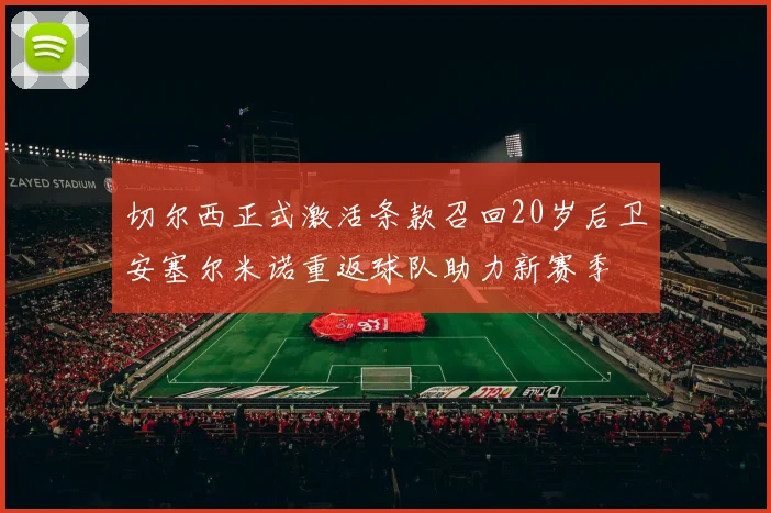 切尔西正式激活条款召回20岁后卫安塞尔米诺重返球队助力新赛季