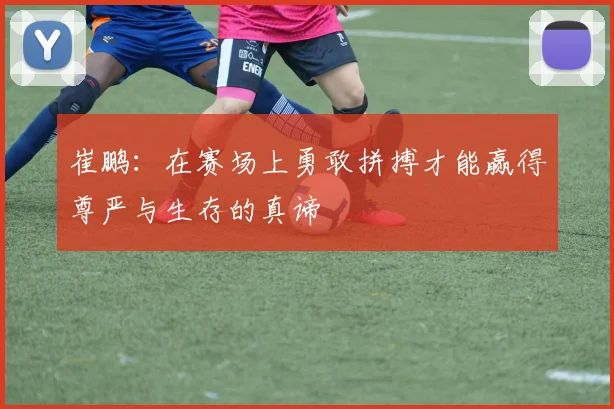 崔鹏：在赛场上勇敢拼搏才能赢得尊严与生存的真谛