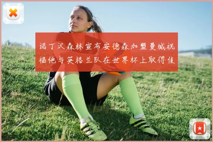 诺丁汉森林宣布安德森加盟曼城祝福他与英格兰队在世界杯上取得佳绩