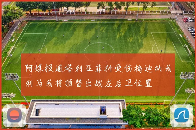 阿媒报道塔利亚菲科受伤梅迪纳或利马或将顶替出战左后卫位置